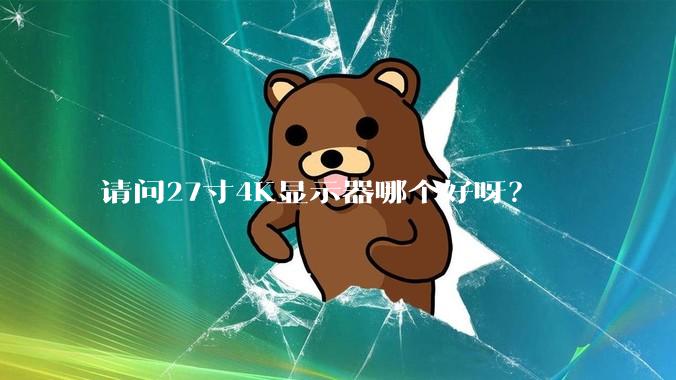 请问27寸4K显示器哪个好呀？