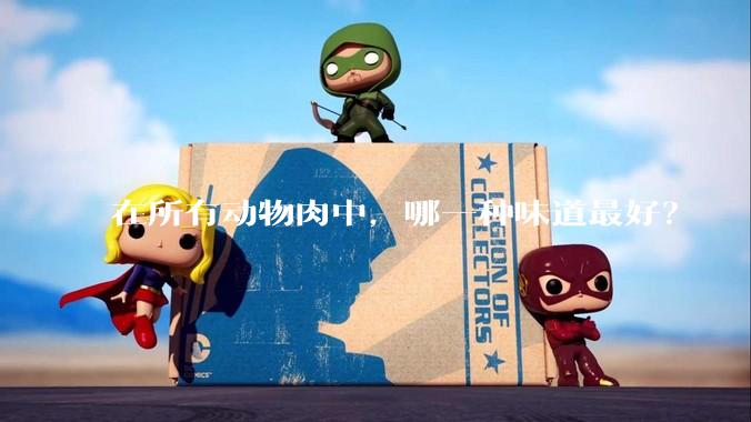 在所有动物肉中，哪一种味道最好？