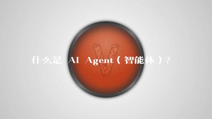 什么是 AI Agent（智能体）？