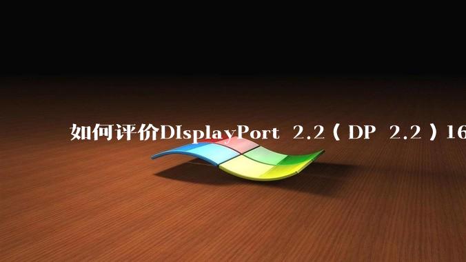 如何评价DisplayPort 2.2（DP 2.2）160Gbps带宽大幅度反超HDMI 2.2？