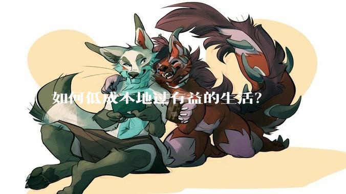 如何低成本地过有益的生活？