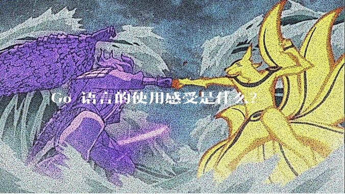 Go 语言的使用感受是什么？